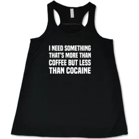 I Need Something That's More Than Coffee But Less Than Cocaine Shirt